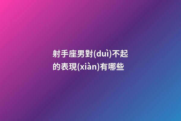 射手座男對(duì)不起的表現(xiàn)有哪些-第1張-星座運(yùn)勢(shì)-玄機(jī)派
