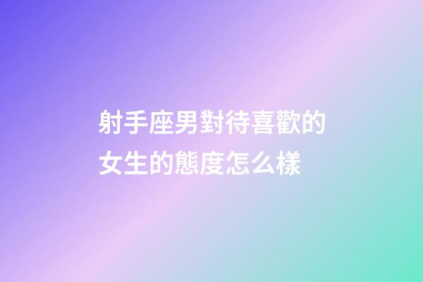 射手座男對待喜歡的女生的態度怎么樣-第1張-星座運勢-玄機派