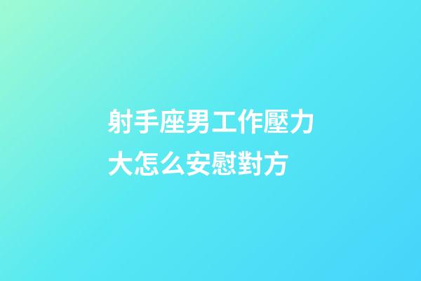射手座男工作壓力大怎么安慰對方-第1張-星座運(yùn)勢-玄機(jī)派