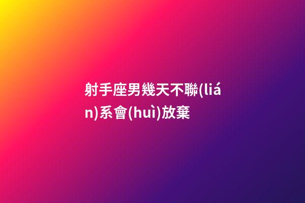 射手座男幾天不聯(lián)系會(huì)放棄-第1張-星座運(yùn)勢(shì)-玄機(jī)派