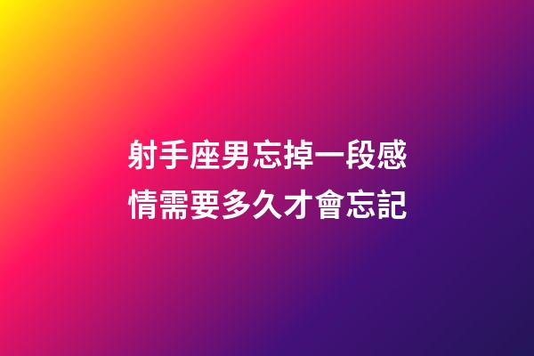 射手座男忘掉一段感情需要多久才會忘記-第1張-星座運勢-玄機派