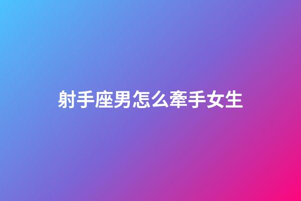 射手座男怎么牽手女生-第1張-星座運(yùn)勢-玄機(jī)派
