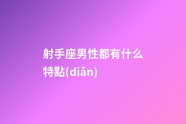 射手座男性都有什么特點(diǎn)-第1張-星座運(yùn)勢(shì)-玄機(jī)派