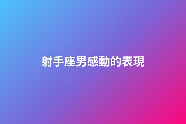 射手座男感動的表現-第1張-星座運勢-玄機派