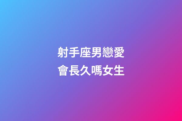 射手座男戀愛會長久嗎女生-第1張-星座運勢-玄機派