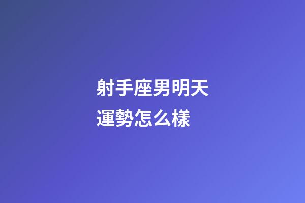射手座男明天運勢怎么樣-第1張-星座運勢-玄機派