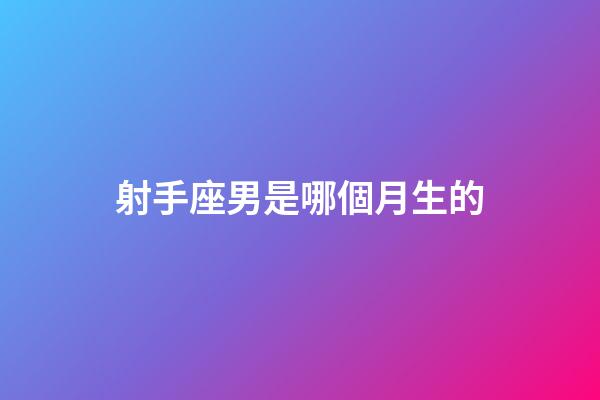 射手座男是哪個月生的-第1張-星座運勢-玄機派