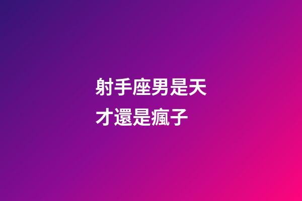 射手座男是天才還是瘋子