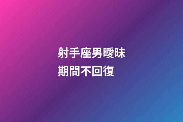 射手座男曖昧期間不回復-第1張-星座運勢-玄機派