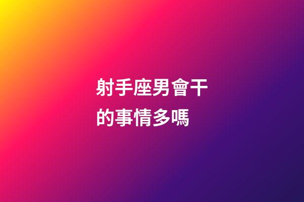 射手座男會干的事情多嗎-第1張-星座運勢-玄機派