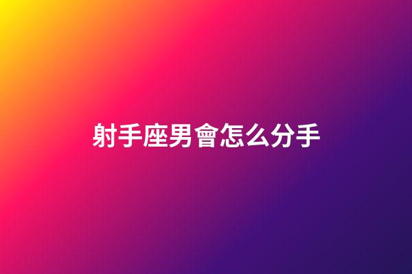 射手座男會怎么分手-第1張-星座運勢-玄機派