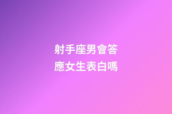 射手座男會答應女生表白嗎-第1張-星座運勢-玄機派