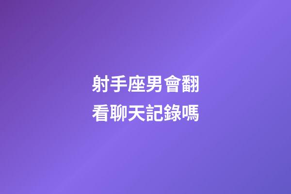 射手座男會翻看聊天記錄嗎-第1張-星座運(yùn)勢-玄機(jī)派