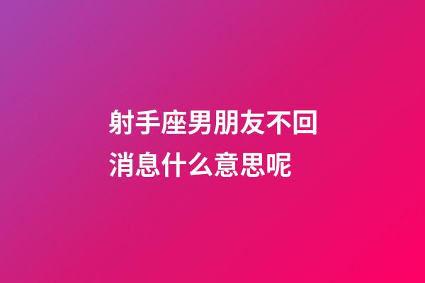 射手座男朋友不回消息什么意思呢-第1張-星座運勢-玄機派