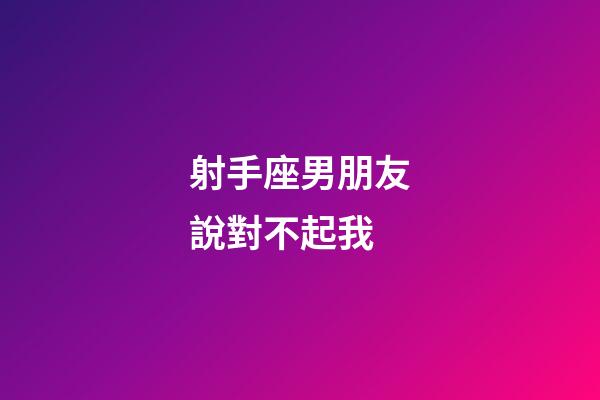 射手座男朋友說對不起我-第1張-星座運勢-玄機派