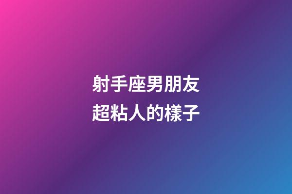 射手座男朋友超粘人的樣子-第1張-星座運(yùn)勢(shì)-玄機(jī)派