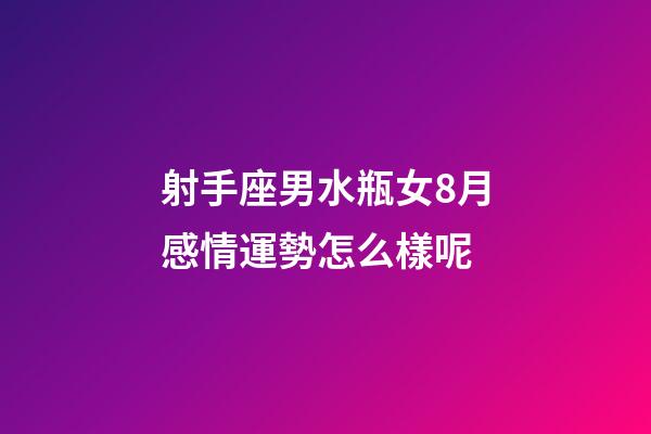 射手座男水瓶女8月感情運勢怎么樣呢-第1張-星座運勢-玄機派