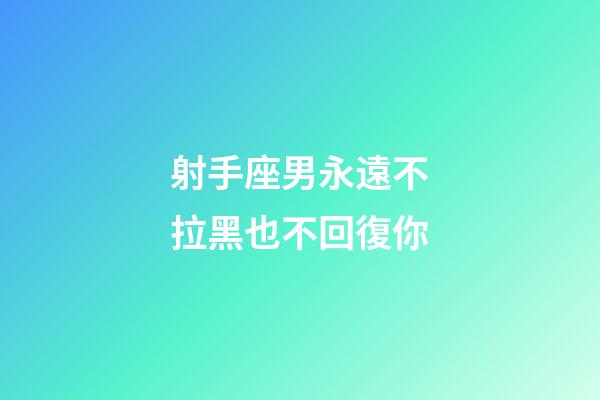 射手座男永遠不拉黑也不回復你-第1張-星座運勢-玄機派