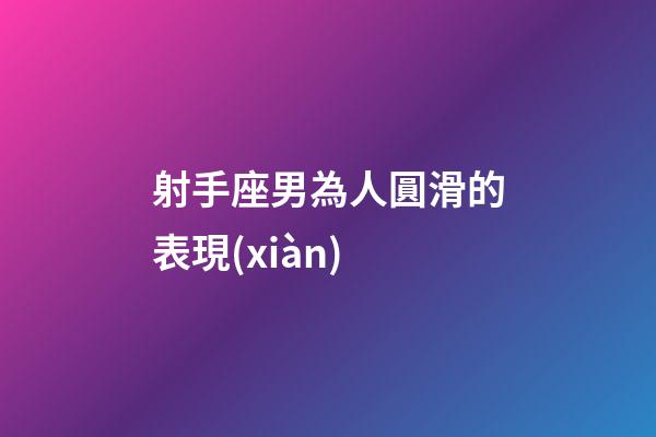 射手座男為人圓滑的表現(xiàn)-第1張-星座運(yùn)勢(shì)-玄機(jī)派
