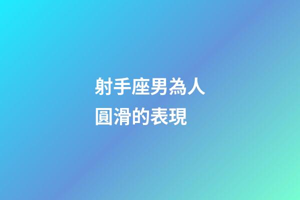 射手座男為人圓滑的表現