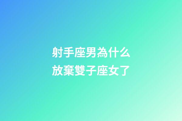 射手座男為什么放棄雙子座女了-第1張-星座運勢-玄機派