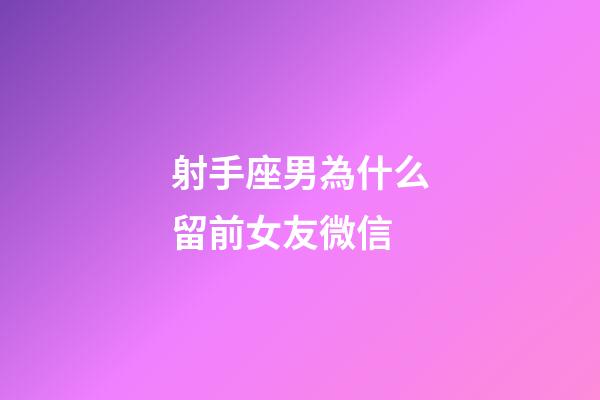 射手座男為什么留前女友微信-第1張-星座運勢-玄機派