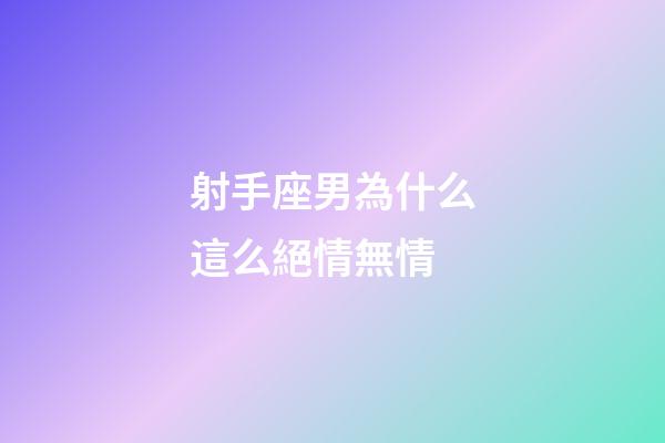 射手座男為什么這么絕情無情
