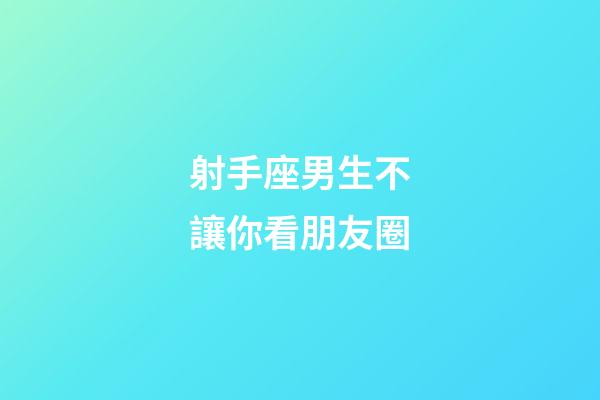 射手座男生不讓你看朋友圈