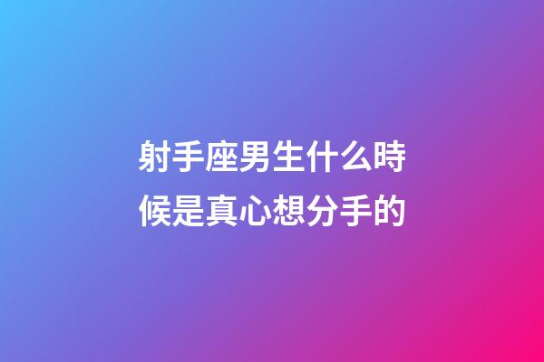 射手座男生什么時候是真心想分手的-第1張-星座運勢-玄機派