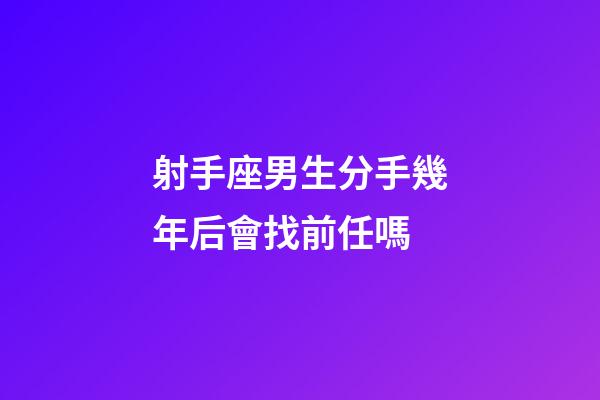 射手座男生分手幾年后會找前任嗎-第1張-星座運勢-玄機派
