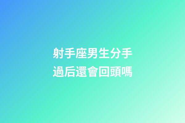 射手座男生分手過后還會回頭嗎-第1張-星座運勢-玄機派
