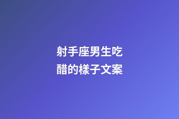 射手座男生吃醋的樣子文案-第1張-星座運勢-玄機派