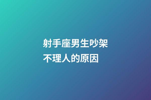 射手座男生吵架不理人的原因-第1張-星座運勢-玄機派