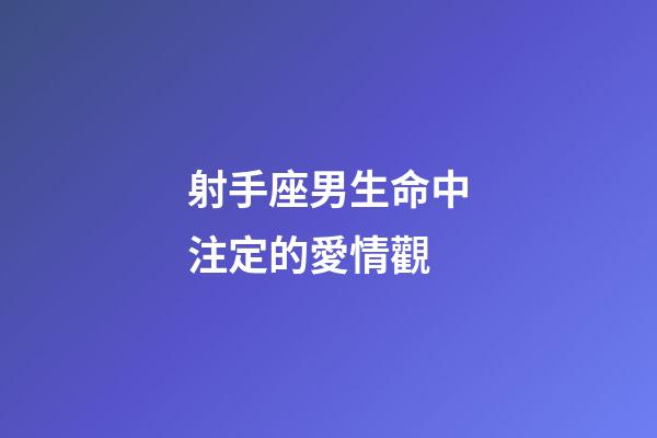 射手座男生命中注定的愛情觀-第1張-星座運勢-玄機派