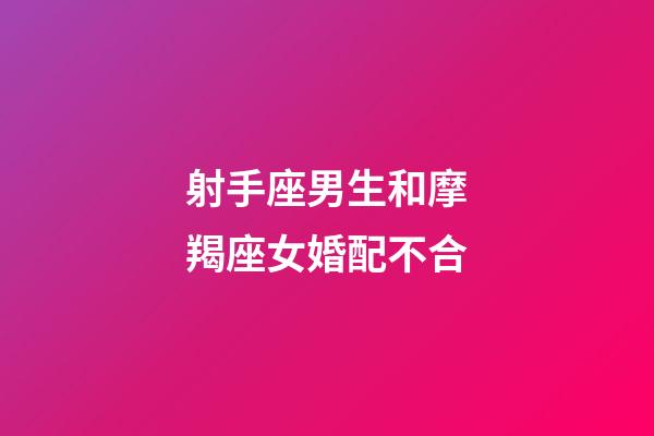 射手座男生和摩羯座女婚配不合-第1張-星座運勢-玄機派