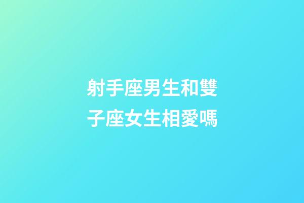 射手座男生和雙子座女生相愛嗎-第1張-星座運(yùn)勢-玄機(jī)派