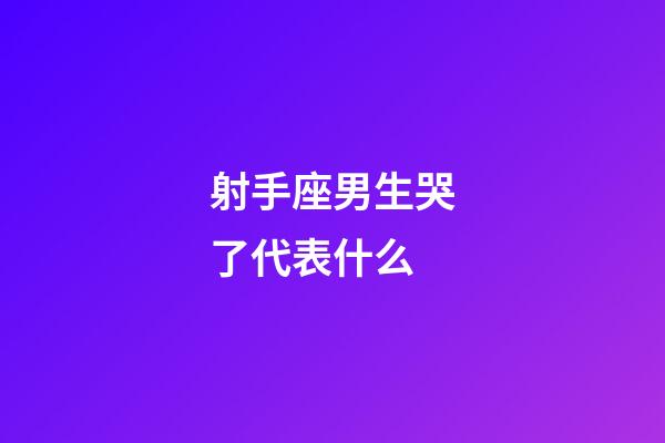 射手座男生哭了代表什么-第1張-星座運勢-玄機派
