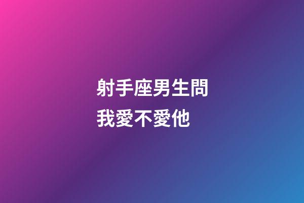 射手座男生問我愛不愛他