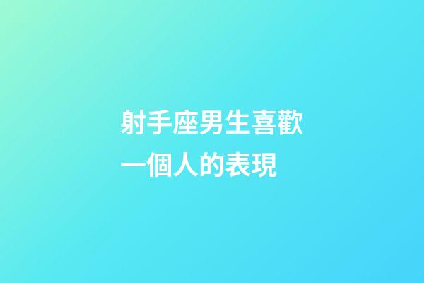 射手座男生喜歡一個人的表現（射手座反感你的表現）-第1張-星座運勢-玄機派