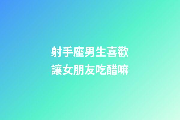 射手座男生喜歡讓女朋友吃醋嘛-第1張-星座運勢-玄機派
