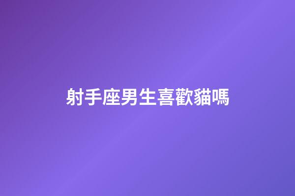 射手座男生喜歡貓嗎-第1張-星座運勢-玄機派