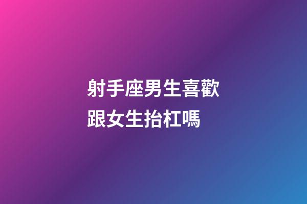 射手座男生喜歡跟女生抬杠嗎-第1張-星座運(yùn)勢(shì)-玄機(jī)派