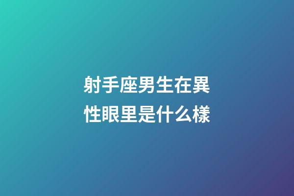 射手座男生在異性眼里是什么樣-第1張-星座運勢-玄機派