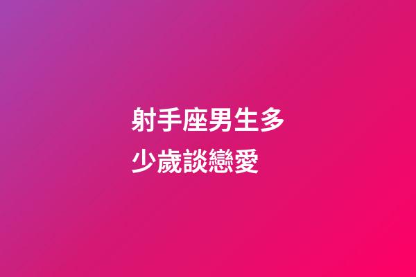 射手座男生多少歲談戀愛-第1張-星座運勢-玄機派