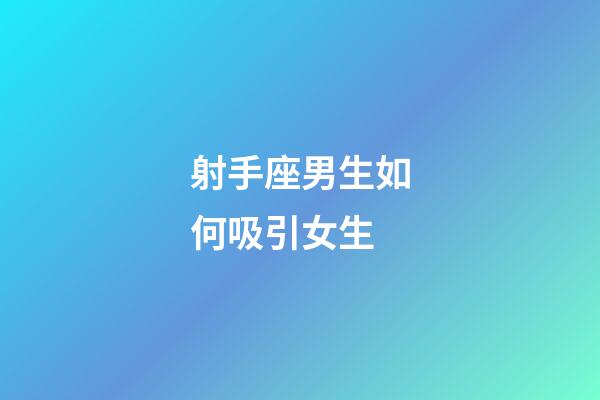 射手座男生如何吸引女生-第1張-星座運(yùn)勢(shì)-玄機(jī)派