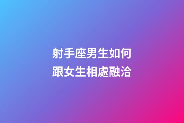 射手座男生如何跟女生相處融洽-第1張-星座運(yùn)勢-玄機(jī)派