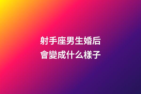 射手座男生婚后會變成什么樣子