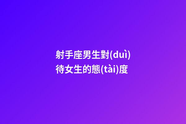 射手座男生對(duì)待女生的態(tài)度-第1張-星座運(yùn)勢(shì)-玄機(jī)派