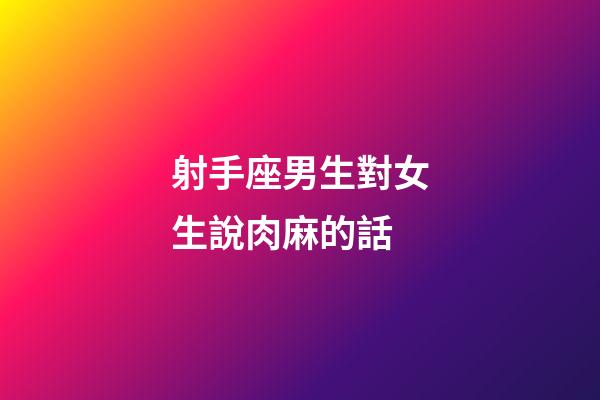 射手座男生對女生說肉麻的話-第1張-星座運勢-玄機派