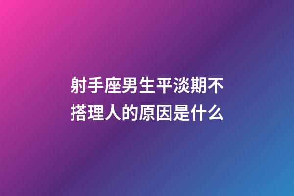 射手座男生平淡期不搭理人的原因是什么-第1張-星座運(yùn)勢(shì)-玄機(jī)派